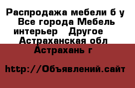 Распродажа мебели б/у - Все города Мебель, интерьер » Другое   . Астраханская обл.,Астрахань г.